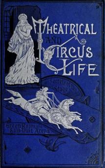 Theatrical and Circus Life: Or Secrets of the Stage Green-Room and Sawdust Arena (Classic Reprint)