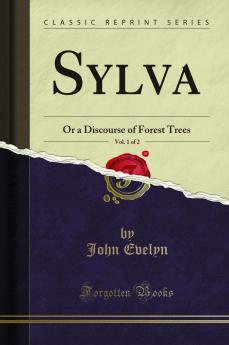 Sylva Vol. 1 of 2: Or a Discourse of Forest Trees (Classic Reprint)