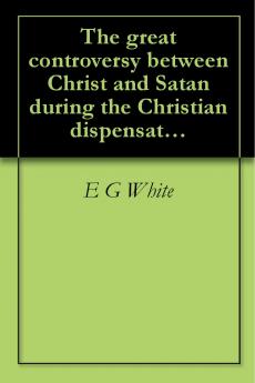 Great Controversy: Between Christ and Satan During the Christian Dispensation (Classic Reprint)