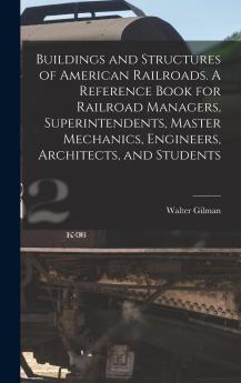 Buildings and Structures of American Railroads: A Reference Book for Railroad Managers Superintendents Master Mechanics Engineers Architects and Students (Classic Reprint)