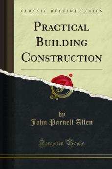 Practical Building Construction (Classic Reprint)