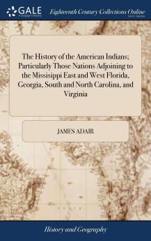 History of the American Indians: Particularly Those Nations Adjoining to the Mississippi East and West Florida Georgia South and North Carolina and Virginia; Containing an Account of the Origin Language Manners Religious and Civil Customs