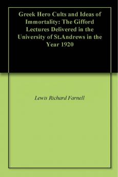 Greek Hero Cults and Ideas of Immortality the Gifford Lectures Delivered in the University of St. Andrews in the Year (Classic Reprint)