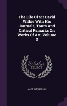 Life of Sir David Wilkie Vol. 3 of 3: With His Journals Tours and Critical Remarks on Works of Art; And a Selection From His Correspondence (Classic Reprint)