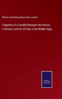 Fragment of a Parallel Between the History Literature and Art of Italy in the Middle Ages (Classic Reprint)