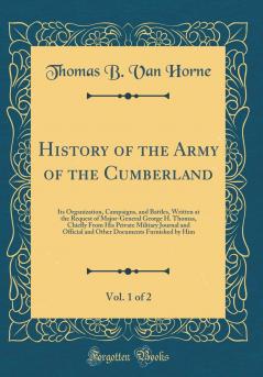 History of the Army of the Cumberland Vol. 1 of 2: Its Organization Campaigns and Battles Written at the Request of Major-General George H. Thomas Chiefly From His Private Military Journal and Official and Other Documents Furnished by Him