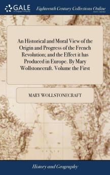 Historical and Moral View of the Origin and Progress of the French Revolution Vol. 1: And the Effect It Has Produced in Europe (Classic Reprint)