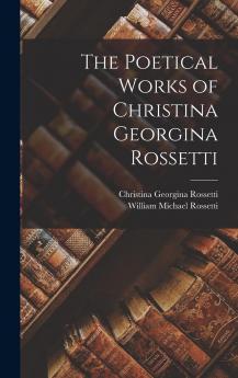 Poetical Works of Christina Georgina Rossetti (Classic Reprint)