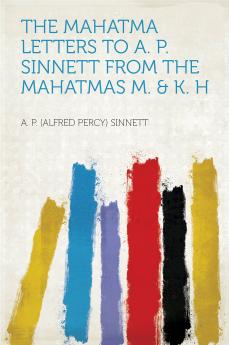 Mahatma Letters to A. P. Sinnett From the Mahatmas M. and K. H. (Classic Reprint)