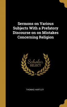 Sermons on Various Subjects: With a Prefatory Discourse on Mistakes Concerning Religion Enthusiasm Experiences &C (Classic Reprint)