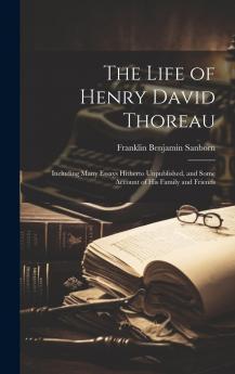Life of Henry David Thoreau: Including Many Essays Hitherto Unpublished and Some Account of His Family and Friends (Classic Reprint)