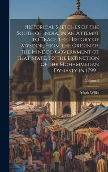 Historical Sketches of the South of India in an Attempt to Trace the History of Mysoor From the Origin of the Hindoo Government of That State to the Extinction of the Mohammedan Dynasty in 1799 Vol. 3 (Classic Reprint)