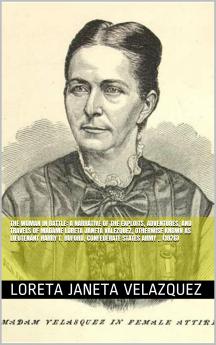 Woman in Battle: A Narrative of the Exploits Adventures and Travels of Madame Loreta Janeta Valezquez Otherwise Known as Lieutenant Harry T. Buford Confederate States Army (Classic Reprint)