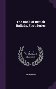 Book of British Ballads: First Series (Classic Reprint)
