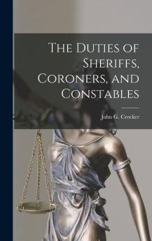 Duties of Sheriffs Coroners and Constables: With Practical Forms (Classic Reprint)
