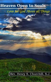 Heaven Open to Souls: Love for God Above All Things and Perfect Contrition Easy and Common in Souls Resolved to Avoid Mortal Sin (Classic Reprint)