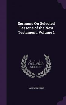 Sermons on Selected Lessons of the New Testament Vol. 1 (Classic Reprint)