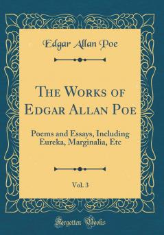 Works of Edgar Allan Poe Vol. 3: Poems and Essays Including Eureka Marginalia Etc (Classic Reprint)