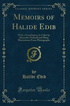 Memoirs of Halide Edib: With a Frontispiece in Color by Alexandre Pankoff and Many Illustrations From Photographs (Classic Reprint)