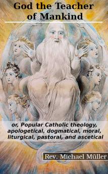 God the Teacher of Mankind: Or Popular Catholic Theology Apologetical Dogmatical Moral Liturgical Pastoral and Ascetical; The Sacraments of the Holy Eucharist and Penance (Classic Reprint)