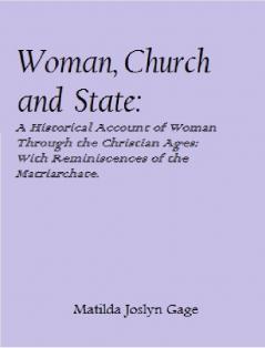Woman Church and State: A Historical Account of the Status of Woman Through the Christian Ages; With Reminiscences of the Matriarchate (Classic Reprint)