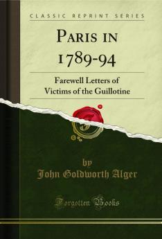 Paris in 1789-94: Farewell Letters of Victims of the Guillotine (Classic Reprint)