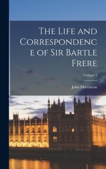 Life and Correspondence of Sir Bartle Frere Bart; G. C. B. F. R. S. Etc Vol. 2 of 2 (Classic Reprint)