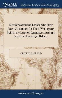 Memoirs of Several Ladies of Great Britain: Who Have Been Celebrated for Their Writings or Skill in the Learned Languages Arts and Sciences (Classic Reprint)