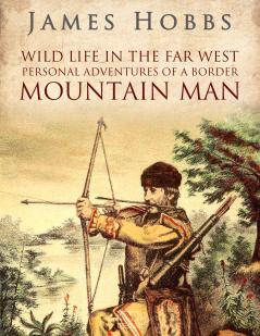 Wild Life in the Far West: Personal Adventures of a Border Mountain Man; Comprising Hunting and Trapping Adventures With Kit Carson and Others Captivity and Life Among the Comanches Services Under Doniphan in the War With Mexico and in the Mexican War