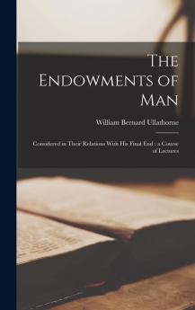 Endowments of Man: Considered in Their Relations With His Final End (Classic Reprint)