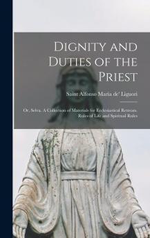 Dignity and Duties of the Priest or Selva: A Collection of Materials for Ecclesiastical Retreats Rule of Life and Spiritual Rules (Classic Reprint)
