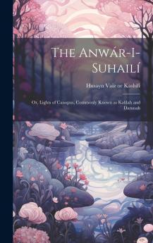 AnwÃ¡r-I-SuhailÃ­: Or Lights of Canopus Commonly Known as KalÃ­lah and Damnah (Classic Reprint)