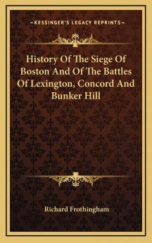 History of the Siege of Boston and of the Battles of Lexington Concord and Bunker Hill: Also an Account of the Bunker Hill Monument; With Illustrative Documents (Classic Reprint)