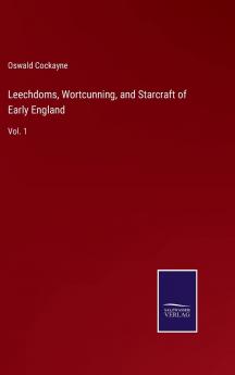 Leechdoms Wortcunning and Starcraft of Early England Vol. 1: Being a Collection of Documents for the Most Part Never Before Printed Illustrating the History of Science in This Country Before the Norman Conquest (Classic Reprint)
