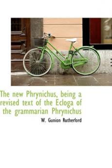 New Phrynichus: Being a Revised Text of the Ecloga of the Grammarian Phrynichus With Introductions and Commentary (Classic Reprint)