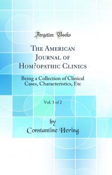 American Journal of HomÅ“opathic Clinics Vol. 1 of 2: Being a Collection of Clinical Cases Characteristics Etc (Classic Reprint)