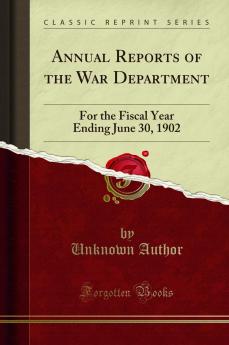 Annual Reports of the War Department: For the Fiscal Year Ending June 30 1902 (Classic Reprint)