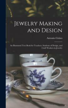 Jewelry Making and Design: An Illustrated Text Book for Teachers Students of Design and Craft Workers in Jewelry (Classic Reprint)