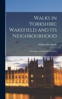 Walks in Yorkshire: Wakefield and Its Neighbourhood; With Map and Fifty-Five Woodcuts (Classic Reprint)