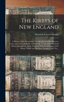Kirbys of New England: A History of the Descendants of John Kirby of Middletown Conn. And of Joseph Kirby of Hartford Conn. And of Richard Kirby of Sandwich Mass (Classic Reprint)