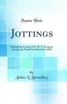 Jottings: During the Cruise of H. M. S. CuraÃ§oa Among the South Sea Islands in 1865 (Classic Reprint)