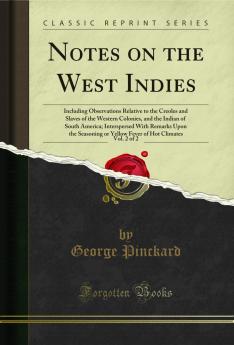 Notes on the West Indies Vol. 2 of 2: Including Observations Relative to the Creoles and Slaves of the Western Colonies and the Indian of South America; Interspersed With Remarks Upon the Seasoning or Yellow Fever of Hot Climates (Classic Reprint)