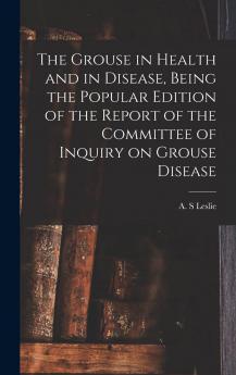 Grouse in Health and in Disease: Being the Popular Edition of the Report of the Committee of Inquiry on Grouse Disease (Classic Reprint)