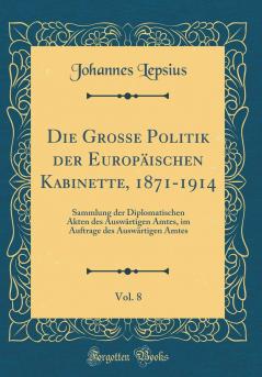 Die Grosse Politik der EuropÃ¤ischen Kabinette 1871-1914 Vol. 8: Sammlung der Diplomatischen Akten des AuswÃ¤rtigen Amtes im Auftrage des AuswÃ¤rtigen Amtes (Classic Reprint)