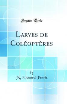 Larves de ColÃ©optÃ¨res (Classic Reprint)