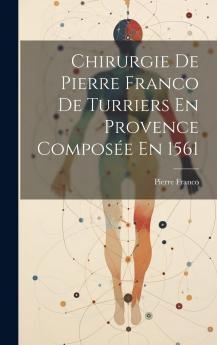 Chirurgie de Pierre Franco: De Turriers en Provence; ComposÃ©e en 1561 (Classic Reprint)