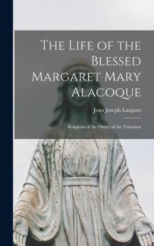 Life of the Blessed Margaret Mary Alacoque: Religious of the Order of the Visitation (Classic Reprint)