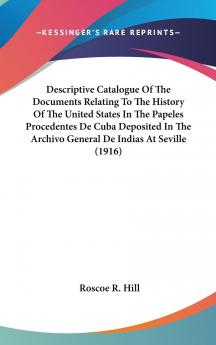 Descriptive Catalogue of the Documents: Relating to the History of the United States in the Papeles Procedentes De Cuba Deposited in the Archivo General De Indias at Seville (Classic Reprint)