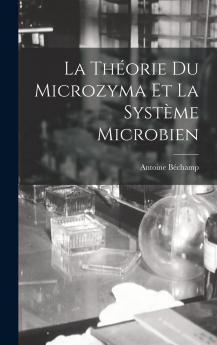 La ThÃ©orie du Microzyma Et le SystÃ¨me Microbien: Lettres A M. Le Dr. Ã‰douard FourniÃ© Directeur de la Revue MÃ©dicale FranÃ§aise Et Ã‰trangÃ¨re PrÃ©cÃ©dÃ¨Ã©s d'une PrÃ©face (Classic Reprint)