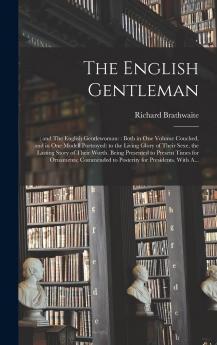English Gentleman And the English Gentlewoman: Both in One Volume Couched and in One Modell Portrayed; To the Living Glory of Their Sexe the Lasting Story of Their Worth; Being Presented to Present Times for Ornaments; Commended to Posterity for P